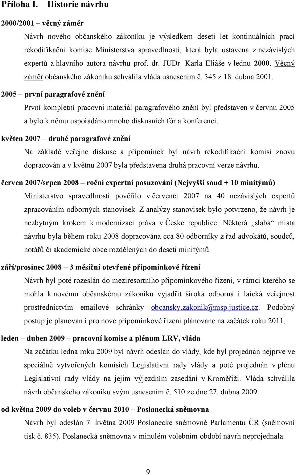 expertů a hlavního autora návrhu prof. dr. JUDr. Karla Eliáše v lednu 2000. Věcný záměr občanského zákoníku schválila vláda usnesením č. 345 z 18. dubna 2001.