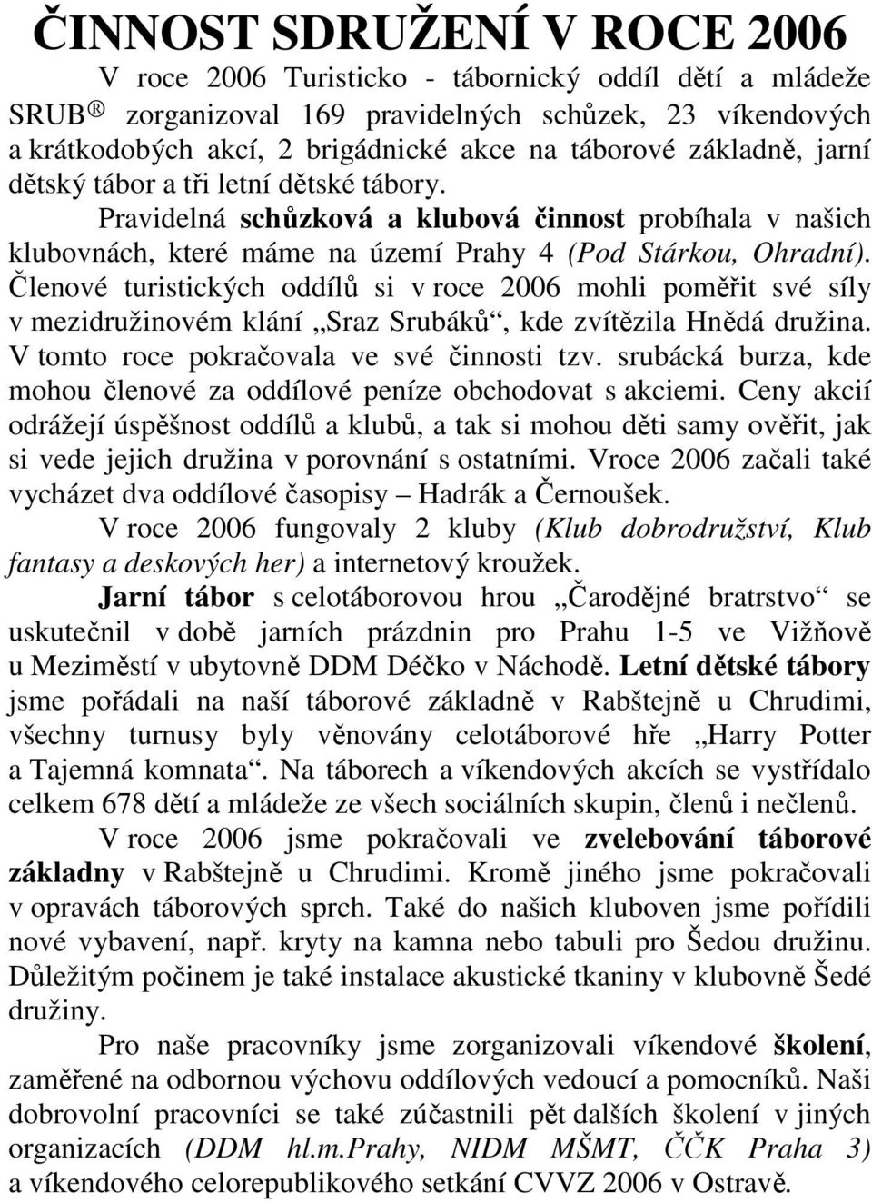 Členové turistických oddílů si v roce 2006 mohli poměřit své síly v mezidružinovém klání Sraz Srubáků, kde zvítězila Hnědá družina. V tomto roce pokračovala ve své činnosti tzv.