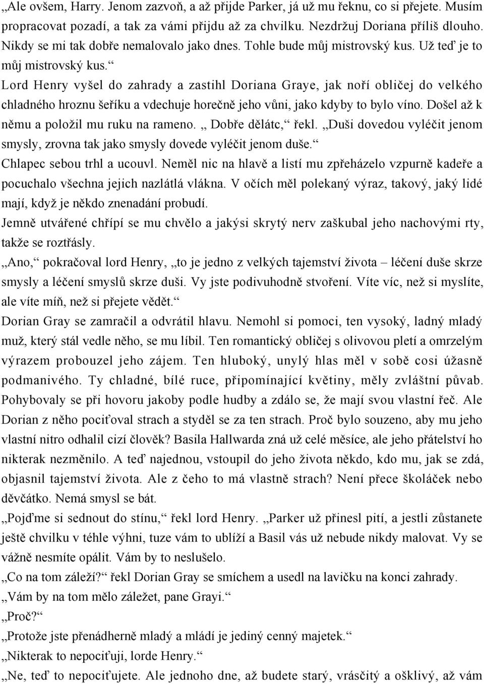 Lord Henry vyšel do zahrady a zastihl Doriana Graye, jak noří obličej do velkého chladného hroznu šeříku a vdechuje horečně jeho vůni, jako kdyby to bylo víno.