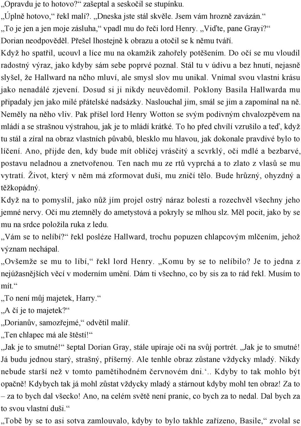 Do očí se mu vloudil radostný výraz, jako kdyby sám sebe poprvé poznal. Stál tu v údivu a bez hnutí, nejasně slyšel, že Hallward na nčho mluví, ale smysl slov mu unikal.