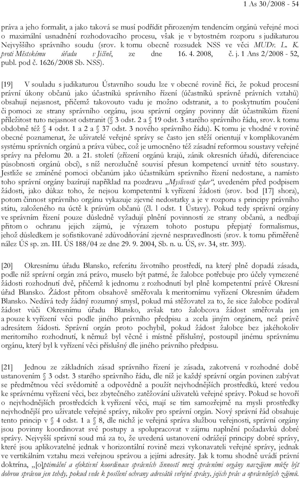 [19] V souladu s judikaturou Ústavního soudu lze v obecné rovině říci, že pokud procesní právní úkony občanů jako účastníků správního řízení (účastníků správně právních vztahů) obsahují nejasnost,