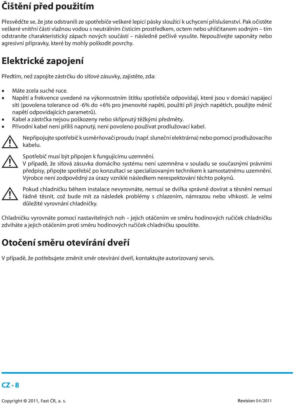 Nepoužívejte saponáty nebo agresivní přípravky, které by mohly poškodit povrchy. Elektrické zapojení Předtím, než zapojíte zástrčku do síťové zásuvky, zajistěte, zda: Máte zcela suché ruce.