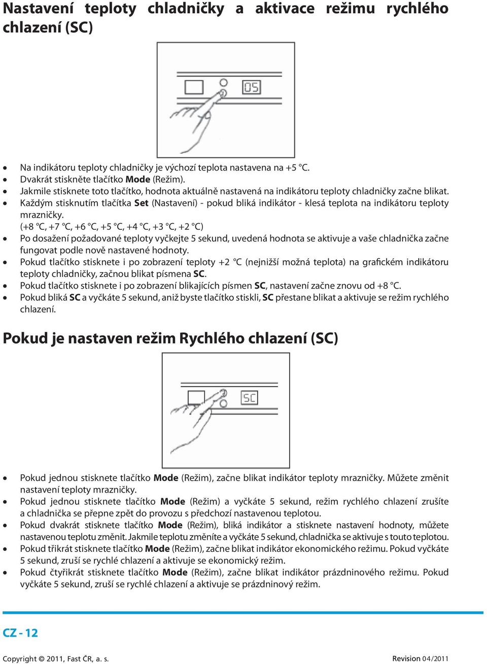 Každým stisknutím tlačítka Set (Nastavení) - pokud bliká indikátor - klesá teplota na indikátoru teploty mrazničky.