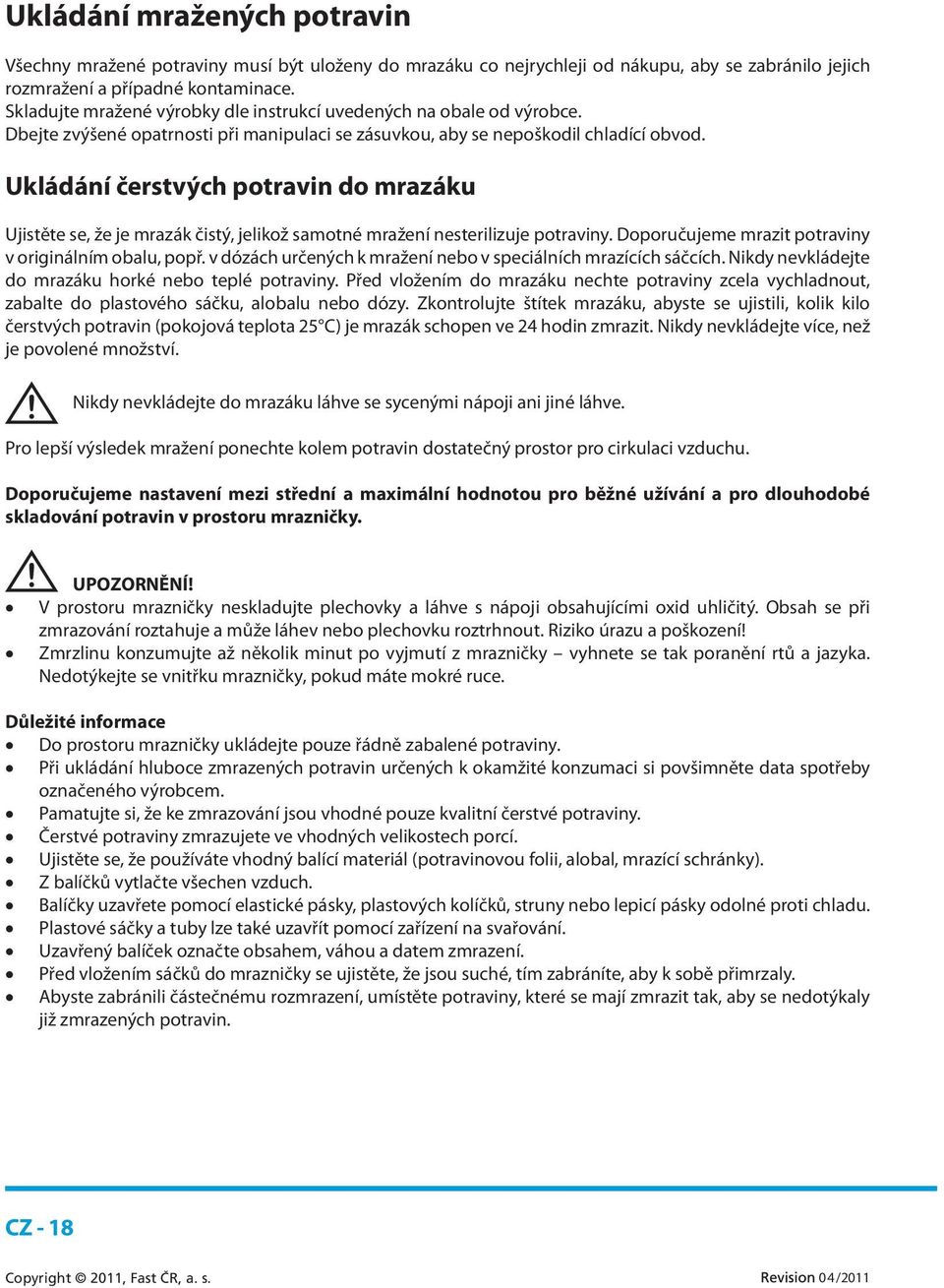 Ukládání čerstvých potravin do mrazáku Ujistěte se, že je mrazák čistý, jelikož samotné mražení nesterilizuje potraviny. Doporučujeme mrazit potraviny v originálním obalu, popř.