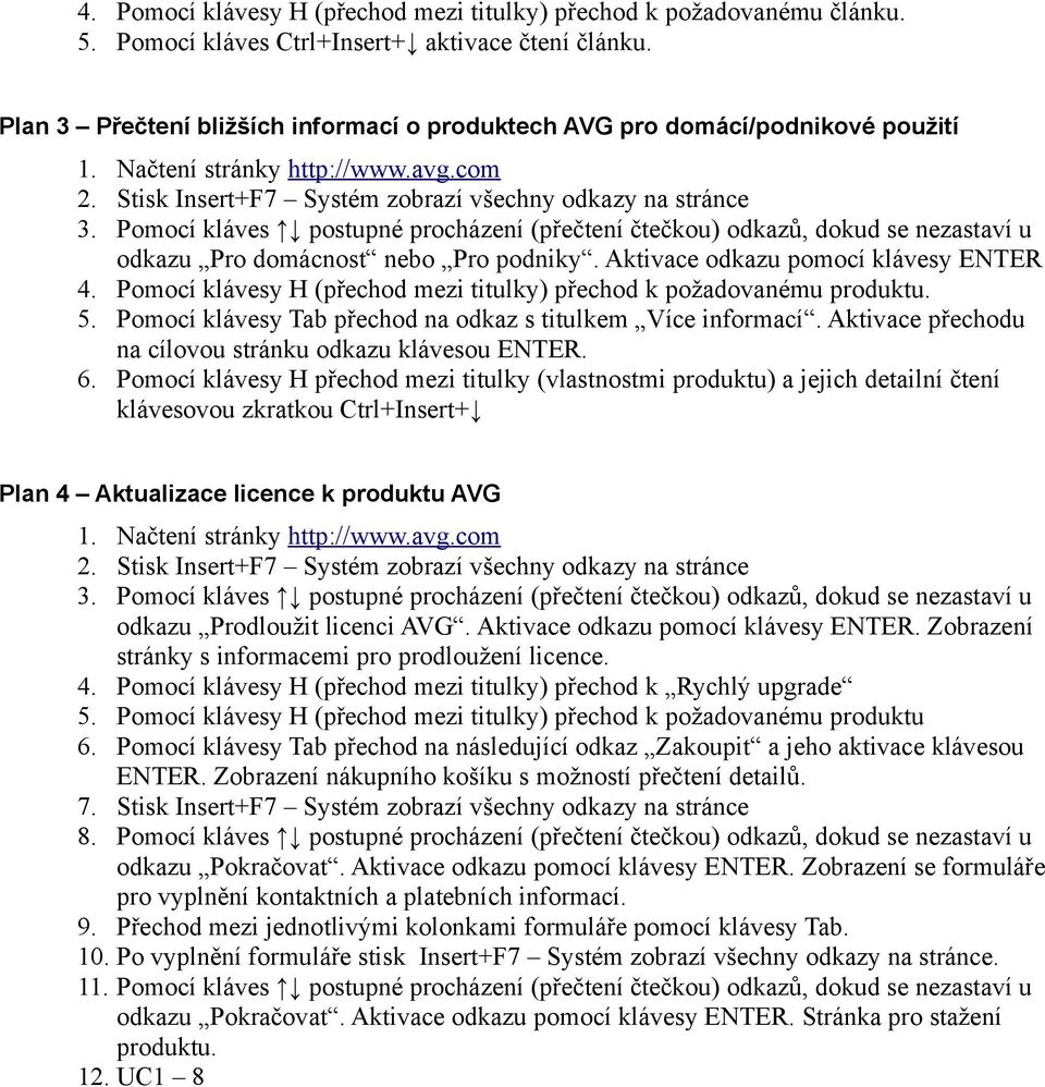 Pomocí kláves postupné procházení (přečtení čtečkou) odkazů, dokud se nezastaví u odkazu Pro domácnost nebo Pro podniky. Aktivace odkazu pomocí klávesy ENTER 4.