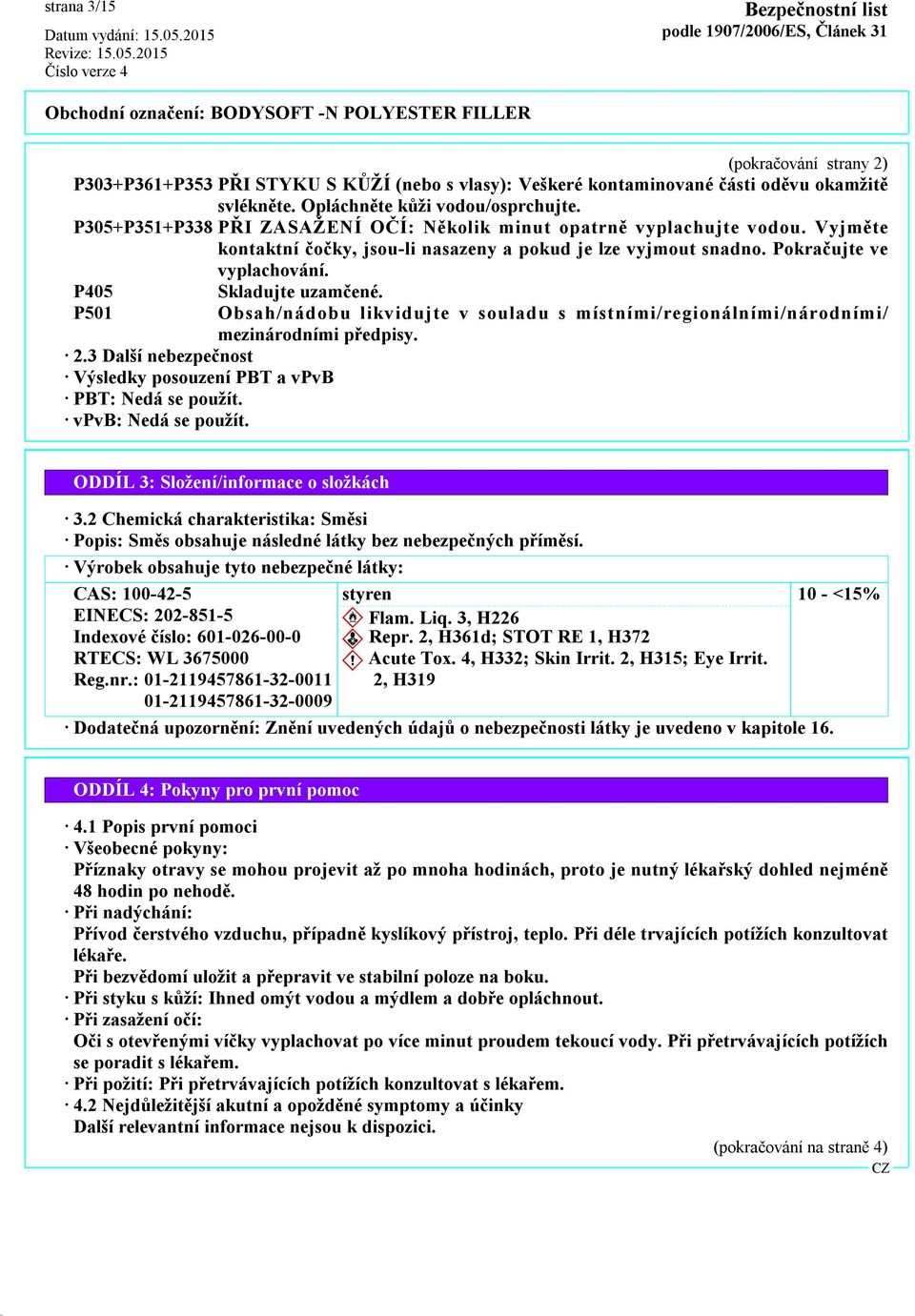 P501 Obsah/nádobu likvidujte v souladu s místními/regionálními/národními/ mezinárodními předpisy. 2.3 Další nebezpečnost Výsledky posouzení PBT a vpvb PBT: Nedá se použít. vpvb: Nedá se použít.