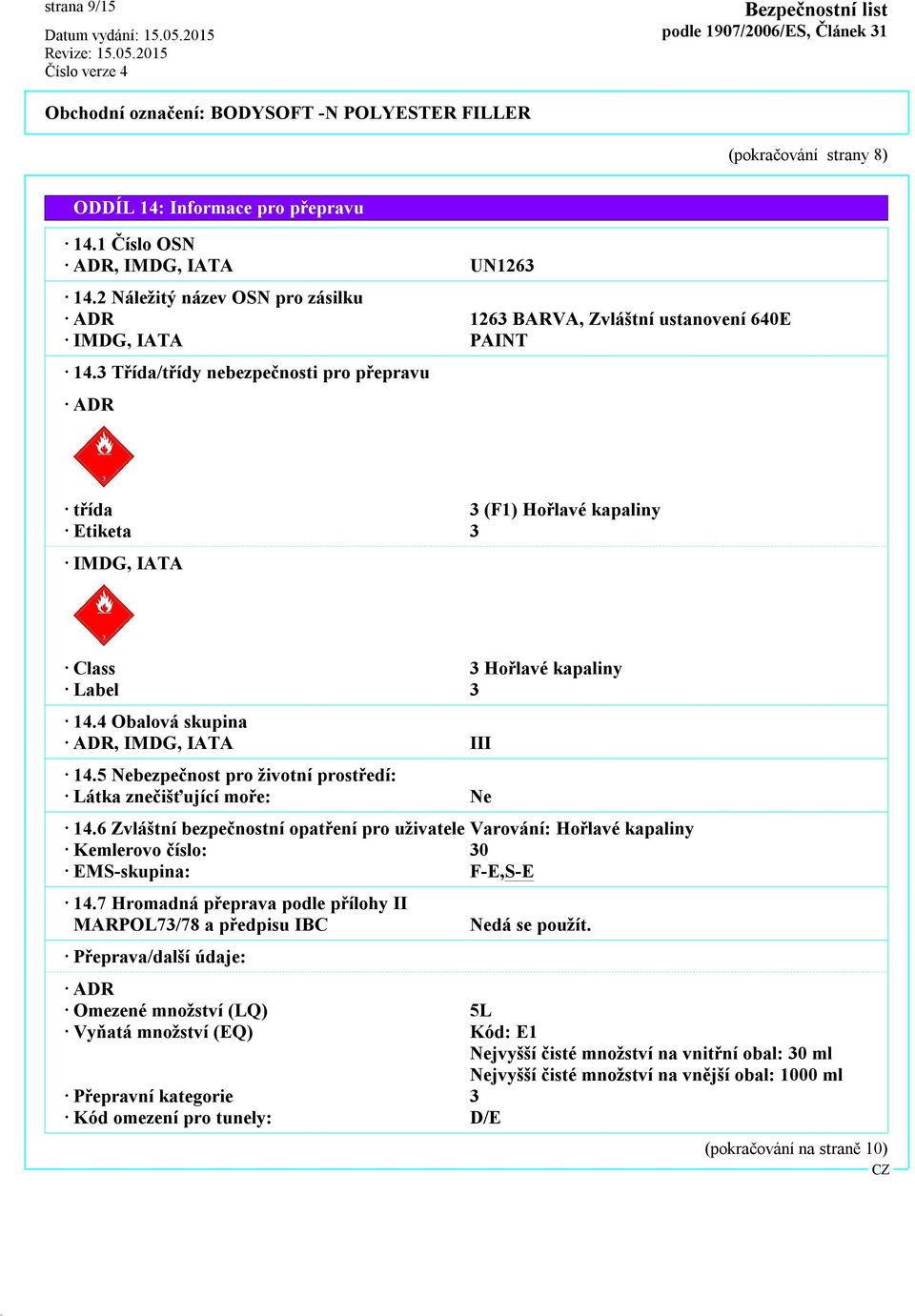 3 Třída/třídy nebezpečnosti pro přepravu ADR třída 3 (F1) Hořlavé kapaliny Etiketa 3 IMDG, IATA Class 3 Hořlavé kapaliny Label 3 14.4 Obalová skupina ADR, IMDG, IATA III 14.