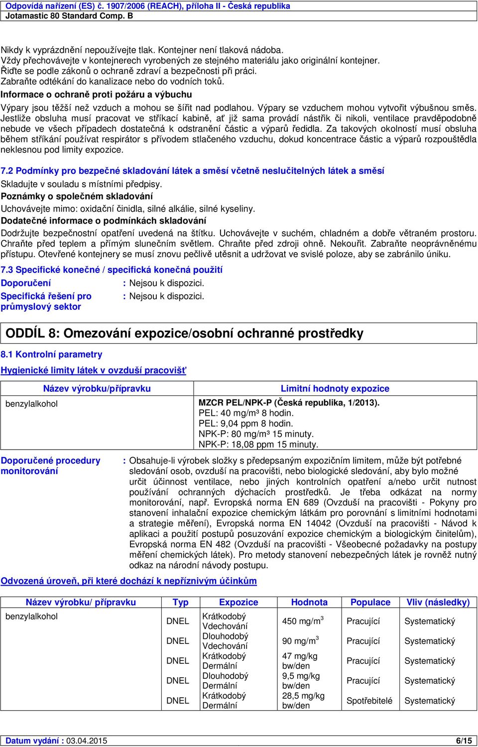 Informace o ochraně proti požáru a výbuchu Výpary jsou těžší než vzduch a mohou se šířit nad podlahou. Výpary se vzduchem mohou vytvořit výbušnou směs.