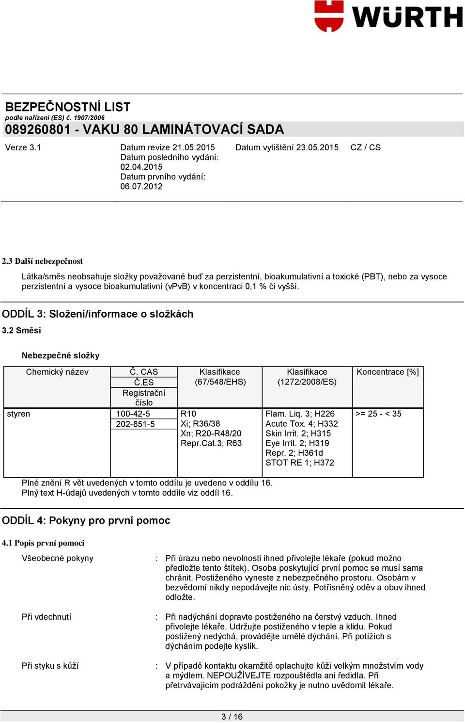 ES Klasifikace (67/548/EHS) Registrační číslo styren 100-42-5 R10 202-851-5 Xi; R36/38 Xn; R20-R48/20 Repr.Cat.3; R63 Klasifikace (1272/2008/ES) Flam. Liq. 3; H226 Acute Tox. 4; H332 Skin Irrit.