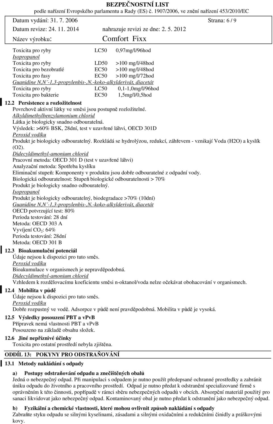 Guanidine N,N 1,3propylenbis,N.kokoalkylderivát, diacetát Toxicita pro ryby LC50 0,11,0mg/l/96hod Toxicita pro bakterie EC50 1,5mg/l/0,5hod 12.