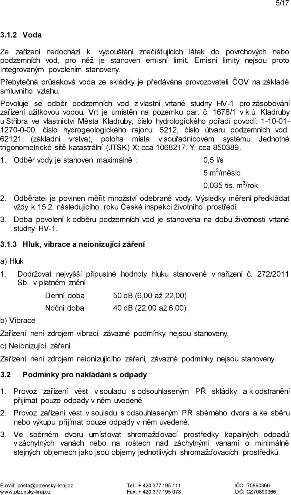 Povoluje se odběr podzemních vod z vlastní vrtané studny HV-1 pro zásobování zařízení užitkovou vodou. Vrt je umístěn na pozemku par. č. 1678/1 v k.ú.