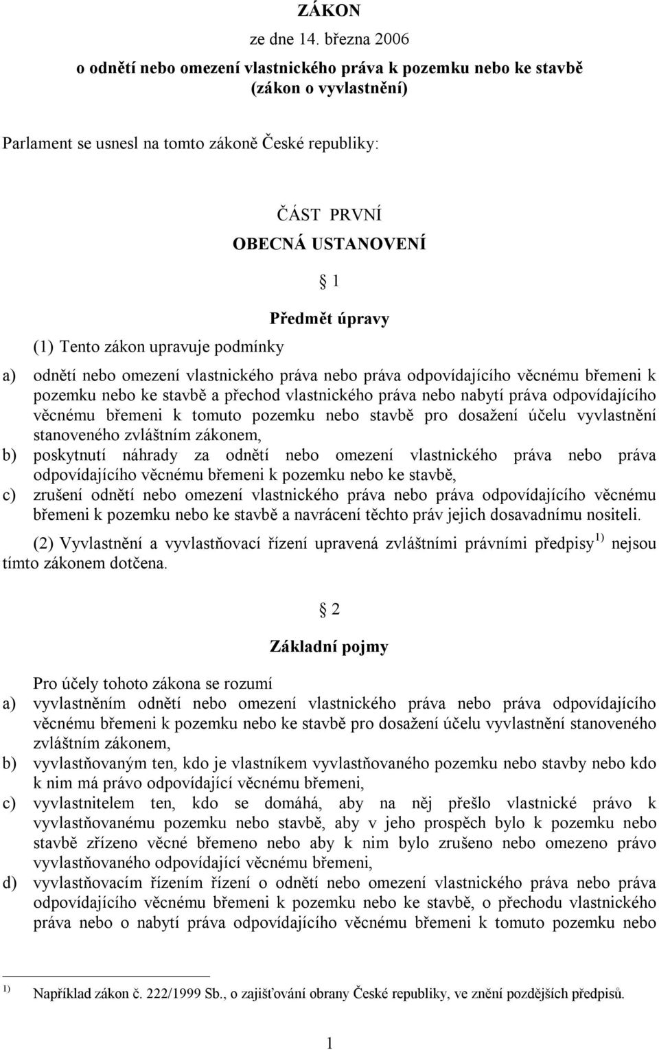 OBECNÁ USTANOVENÍ 1 Předmět úpravy a) odnětí nebo omezení vlastnického práva nebo práva odpovídajícího věcnému břemeni k pozemku nebo ke stavbě a přechod vlastnického práva nebo nabytí práva