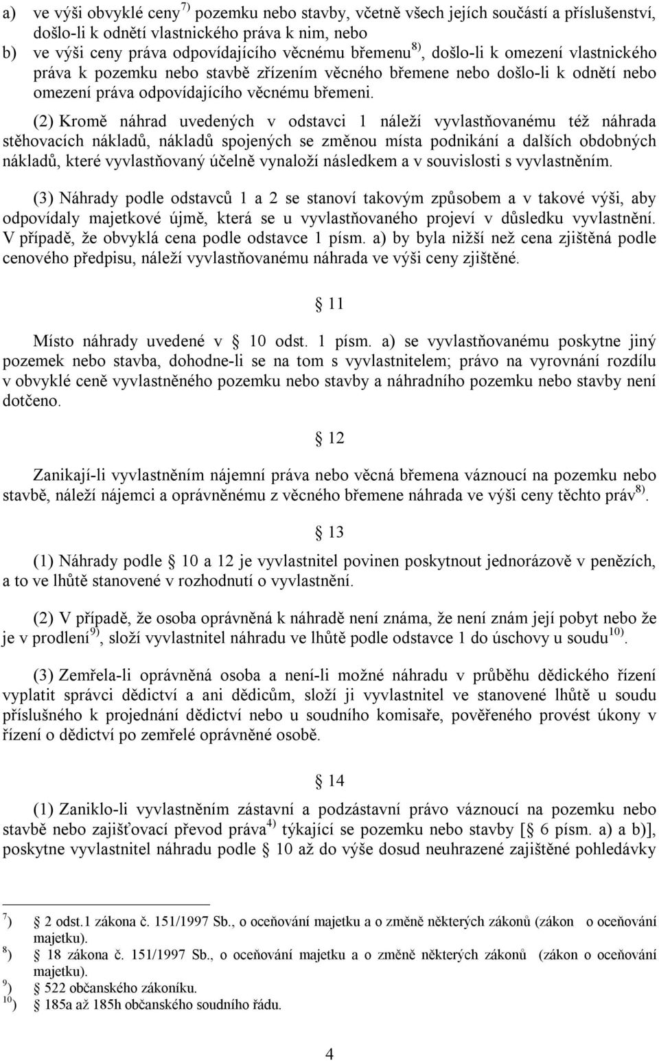 (2) Kromě náhrad uvedených v odstavci 1 náleží vyvlastňovanému též náhrada stěhovacích nákladů, nákladů spojených se změnou místa podnikání a dalších obdobných nákladů, které vyvlastňovaný účelně