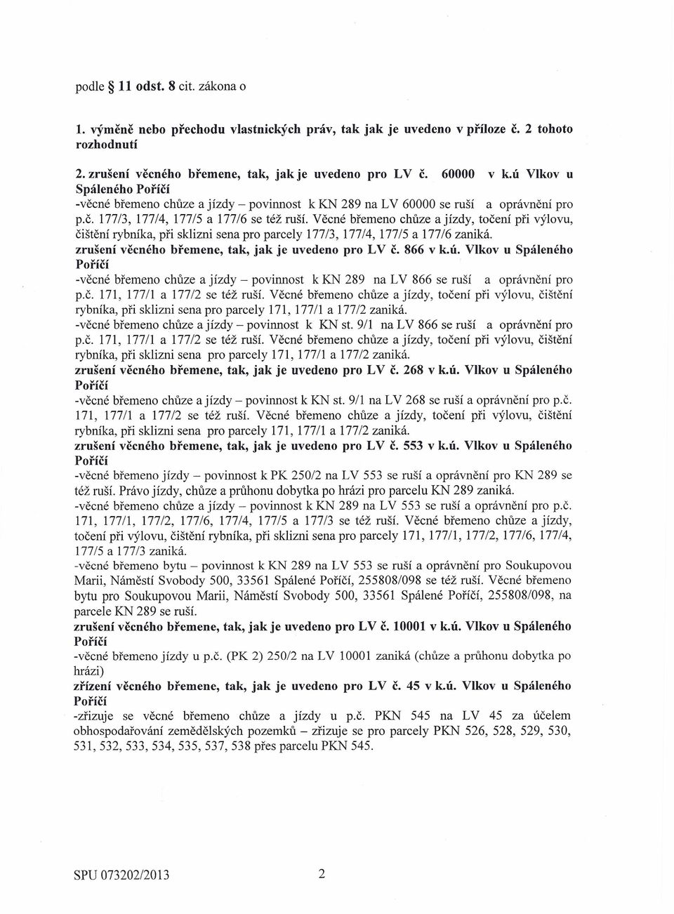 Věcné břemeno chůze a jízdy, točení při výlovu, čištění rybníka, při sklizni sena pro parcely 177/3, 177/4, 177/5 a 177/6 zaniká. zrušení věcného břemene, tak, jak je uvedeno pro LV č. 866 v k.ú.