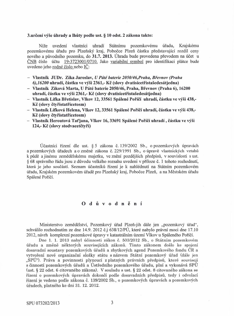 31.7. 2013. Úhrada bude provedena převodem na účet u ČNB číslo účtu 19-3723001/0710. Jako variabilní symbol pro identifikaci plátce bude uvedeno jeho rodné číslo nebo IČ: - Vlastník JUDr.