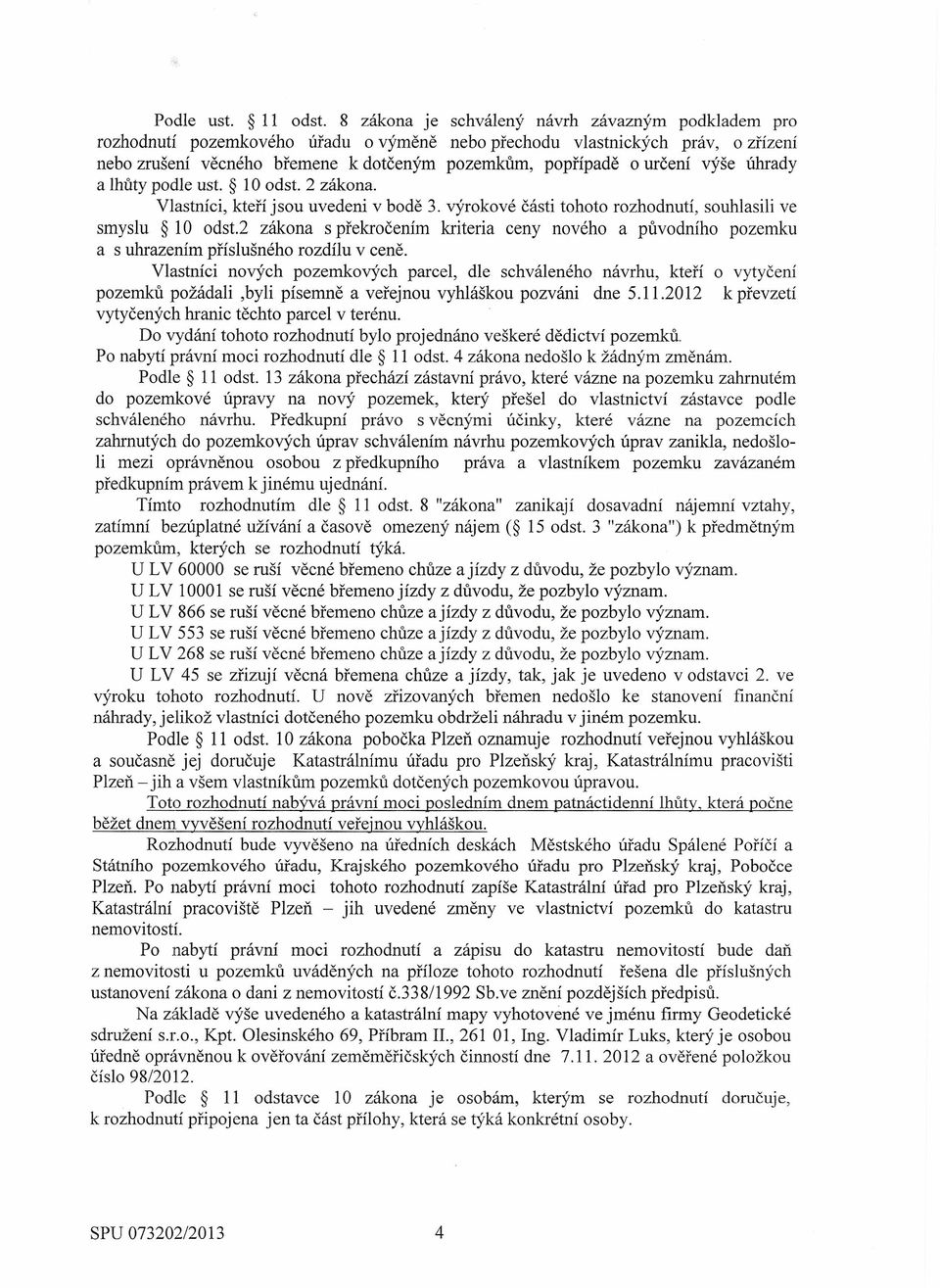 určení výše úhrady a lhůty podle ust. 10 odst. 2 zákona. Vlastníci, kteří jsou uvedeni v bodě 3. výrokové části tohoto rozhodnutí, souhlasili ve smyslu 10 odst.