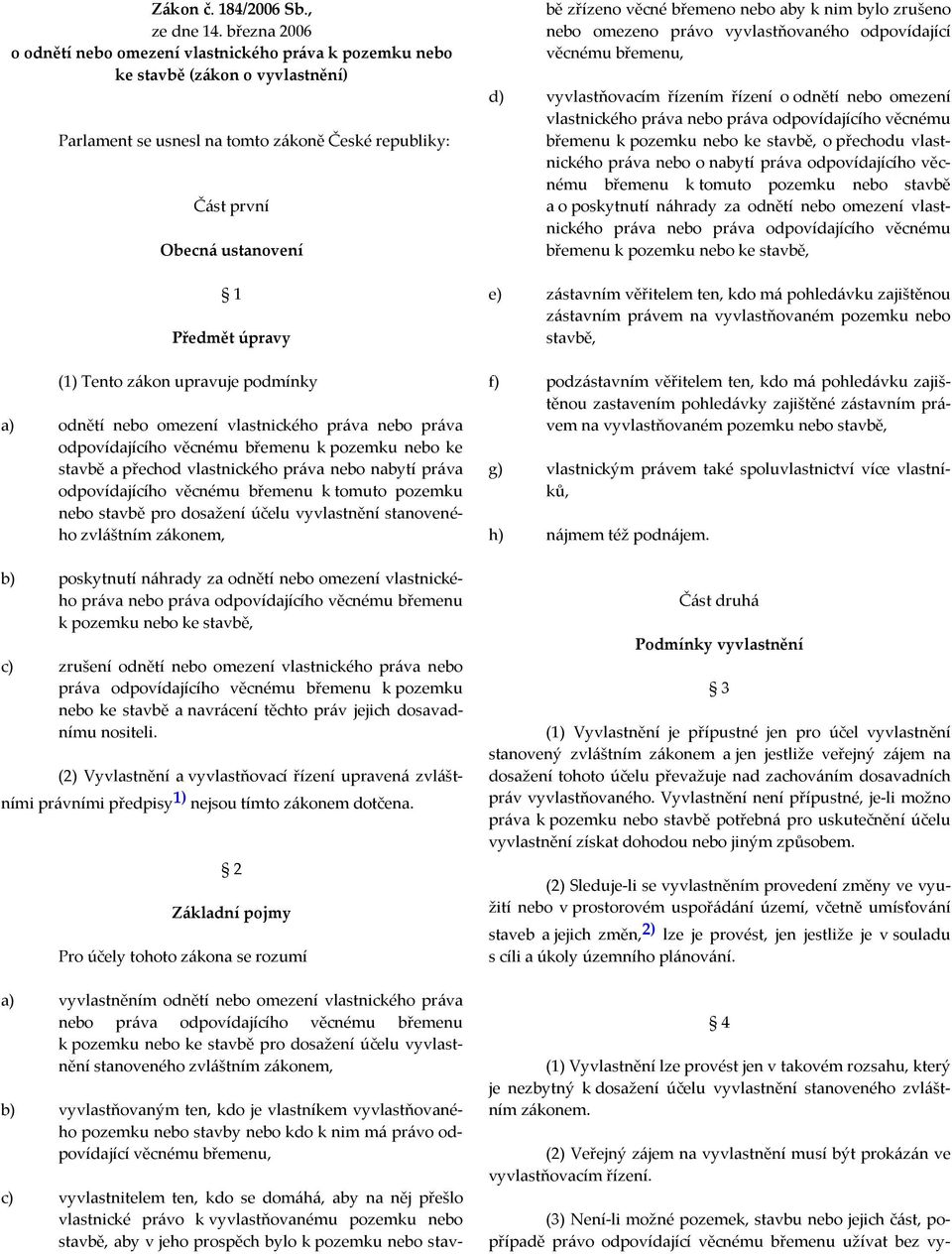 (1) Tento zákon upravuje podmínky a) odnětí nebo omezení vlastnického práva nebo práva odpovídajícího věcnému břemenu k pozemku nebo ke stavbě a přechod vlastnického práva nebo nabytí práva