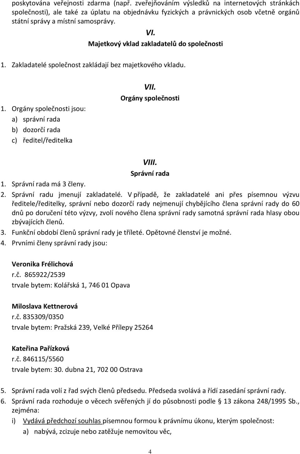 Majetkový vklad zakladatelů do společnosti 1. Zakladatelé společnost zakládají bez majetkového vkladu. 1. Orgány společnosti jsou: a) správní rada b) dozorčí rada c) ředitel/ředitelka VII.