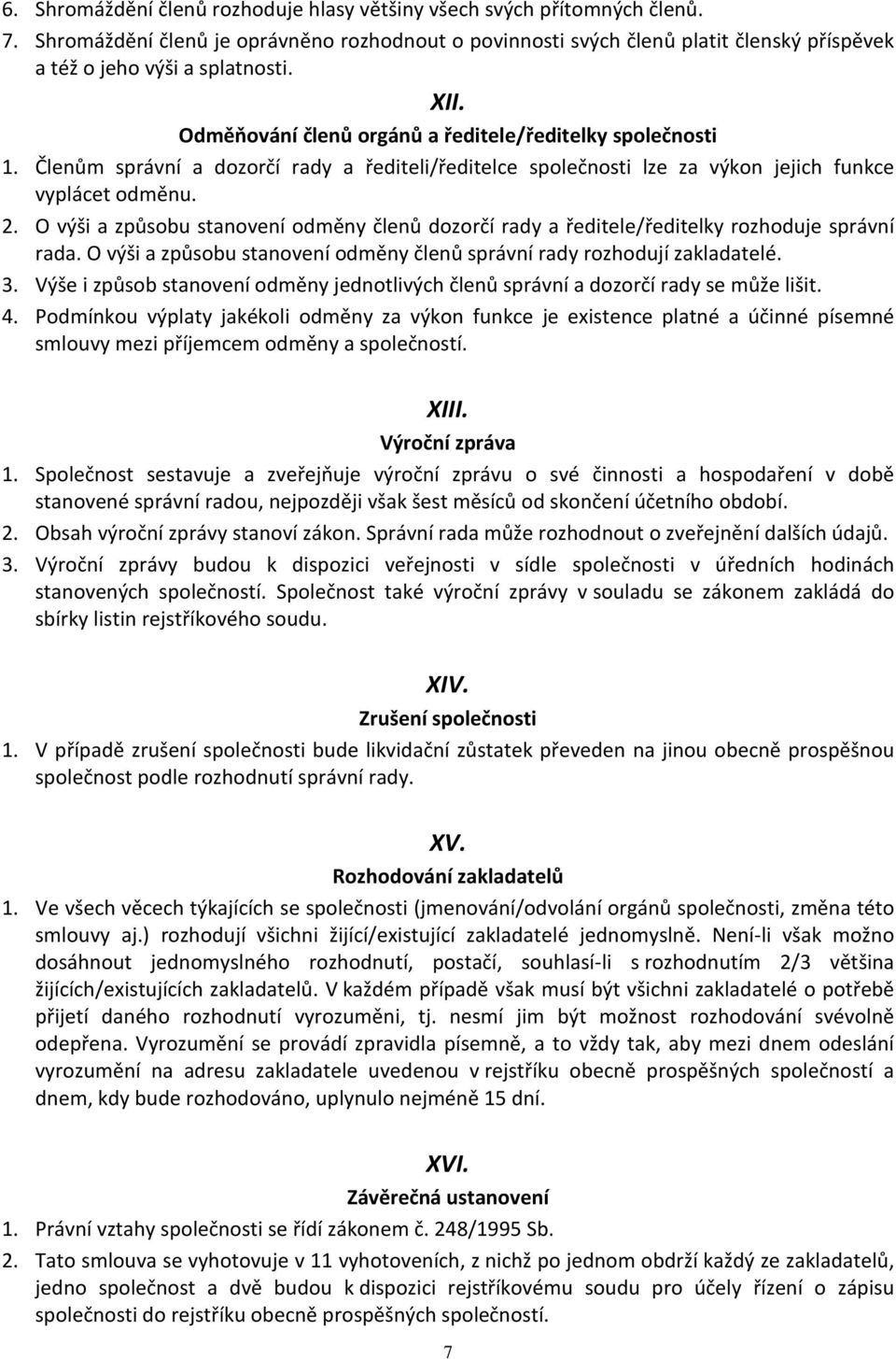 Členům správní a dozorčí rady a řediteli/ředitelce společnosti lze za výkon jejich funkce vyplácet odměnu. 2.