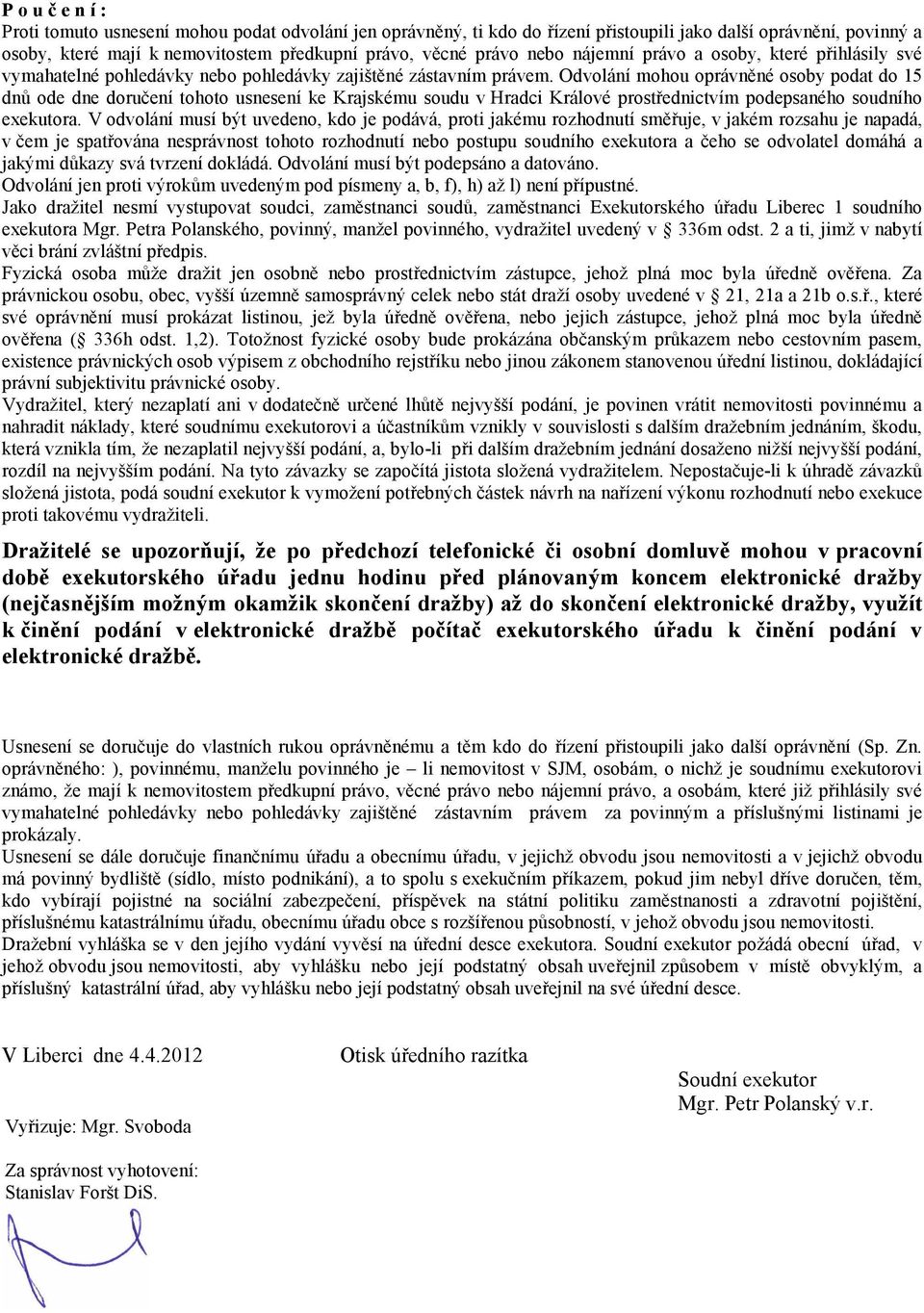 Odvolání mohou oprávněné osoby podat do 15 dnů ode dne doručení tohoto usnesení ke Krajskému soudu v Hradci Králové prostřednictvím podepsaného soudního exekutora.