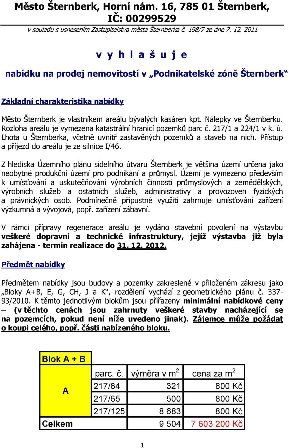 Rozloha areálu je vymezena katastrální hranicí pozemků parc č. 217/1 a 224/1 v k. ú. Lhota u Šternberka, včetně uvnitř zastavěných pozemků a staveb na nich.