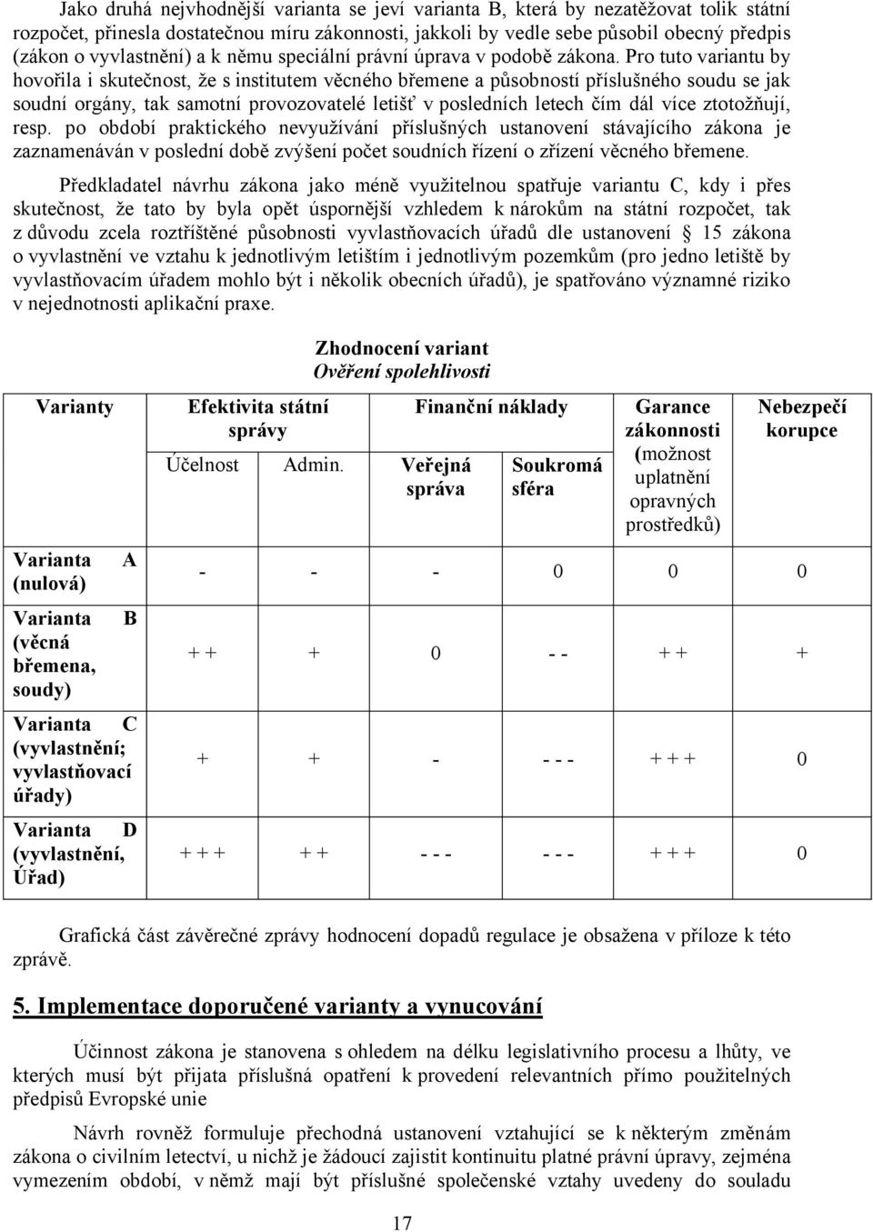 Pro tuto variantu by hovořila i skutečnost, že s institutem věcného břemene a působností příslušného soudu se jak soudní orgány, tak samotní provozovatelé letišť v posledních letech čím dál více