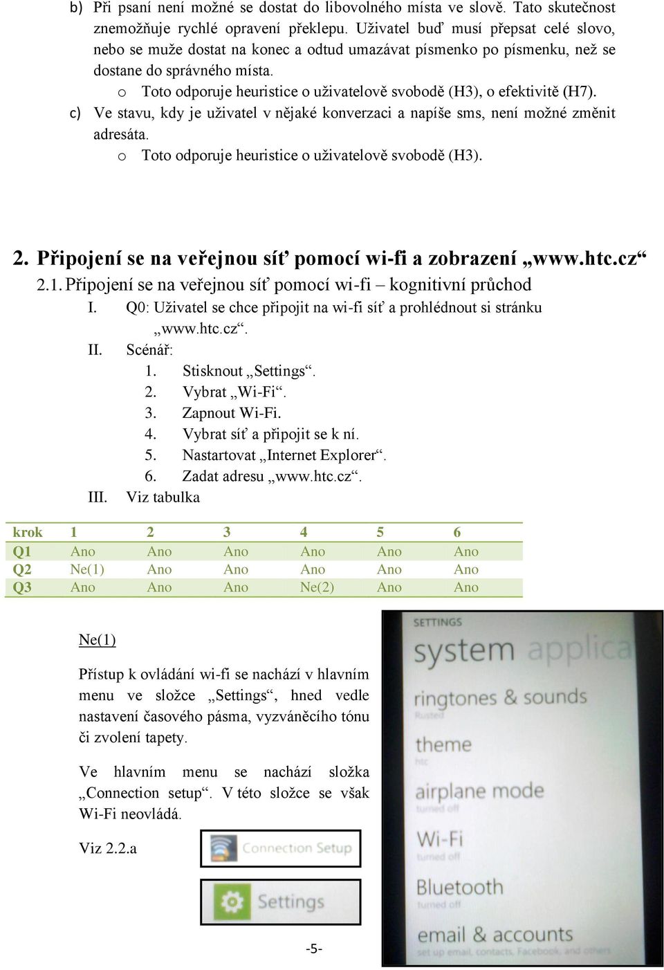 o Toto odporuje heuristice o uživatelově svobodě (H3), o efektivitě (H7). c) Ve stavu, kdy je uživatel v nějaké konverzaci a napíše sms, není možné změnit adresáta.