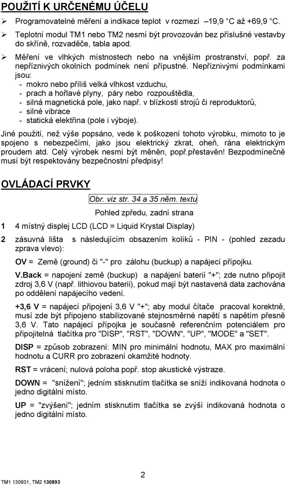 Nepříznivými podmínkami jsou: - mokro nebo příliš velká vlhkost vzduchu, - prach a hořlavé plyny, páry nebo rozpouštědla, - silná magnetická pole, jako např.