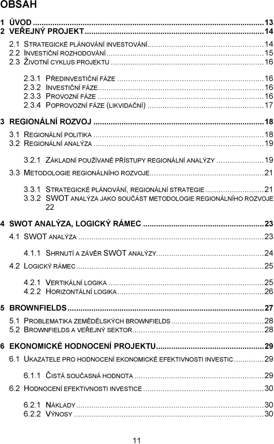 .. 19 3.3 METODOLOGIE REGIONÁLNÍHO ROZVOJE... 21 3.3.1 STRATEGICKÉ PLÁNOVÁNÍ, REGIONÁLNÍ STRATEGIE... 21 3.3.2 SWOT ANALÝZA JAKO SOUČÁST METODOLOGIE REGIONÁLNÍHO ROZVOJE 22 4 SWOT ANALÝZA, LOGICKÝ RÁMEC.