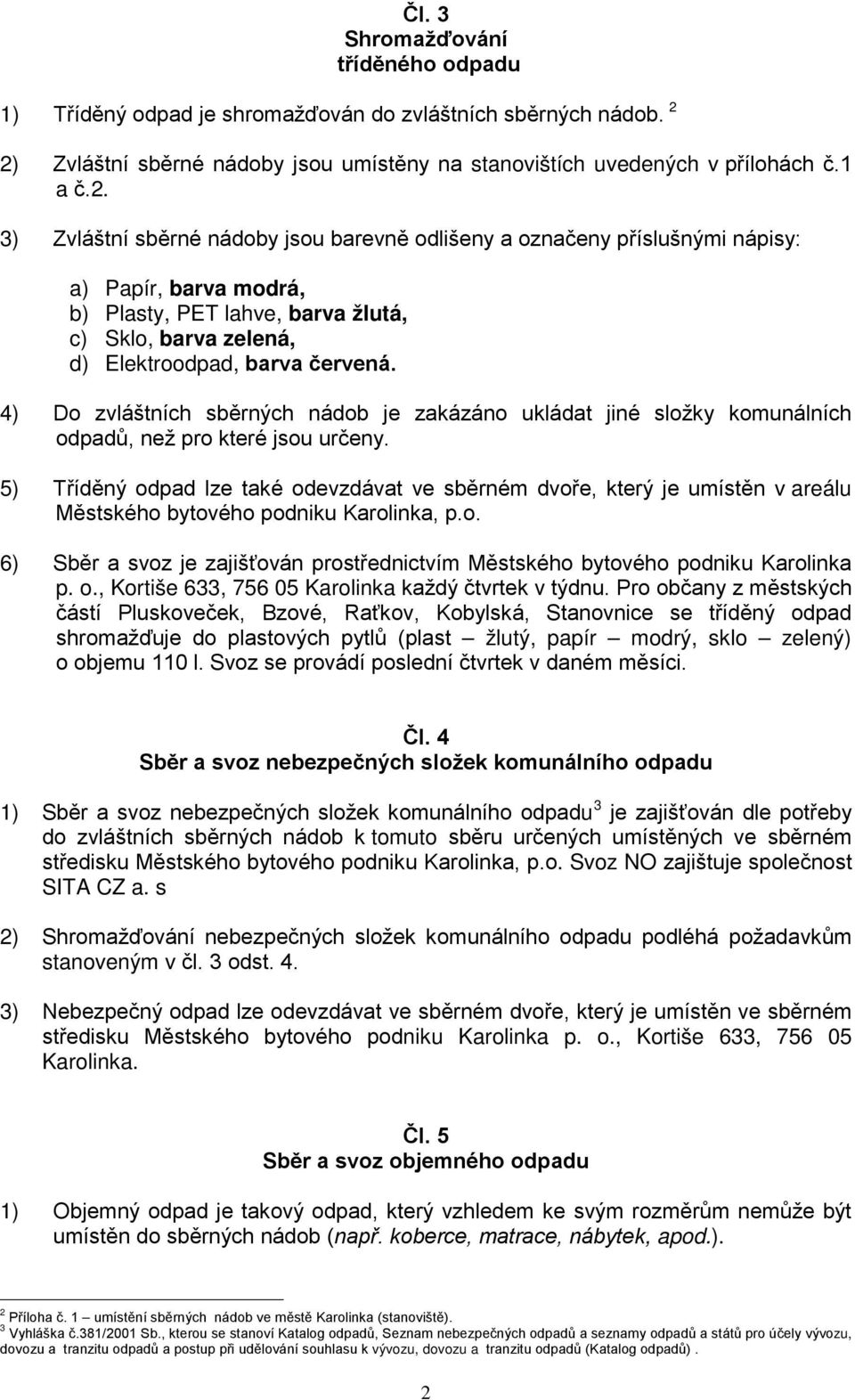 4) Do zvláštních sběrných nádob je zakázáno ukládat jiné složky komunálních odpadů, než pro které jsou určeny.