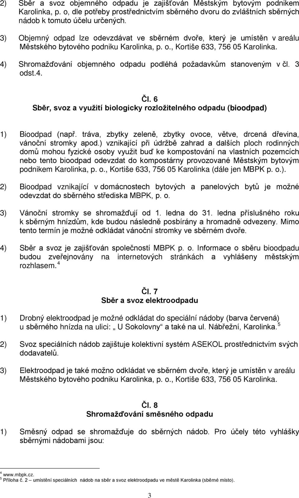 6 Sběr, svoz a využití biologicky rozložitelného odpadu (bioodpad) ) Bioodpad (např. tráva, zbytky zeleně, zbytky ovoce, větve, drcená dřevina, vánoční stromky apod.