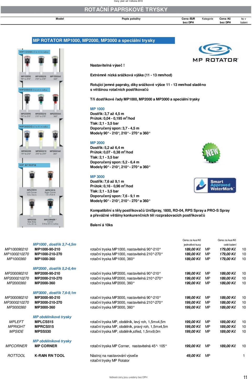 trysky MP 1000 Dost ik: 3,7 až 4,5 m Pr tok: 0,04-0,195 m 3 /hod Tlak: 2,1-3,5 bar Doporu ený spon: 3,7-4,5 m Modely 90-210, 210-270 a 360 MP 2000 Dost ik: 5,2 až 6,4 m Pr tok: 0,07-0,38 m 3 /hod