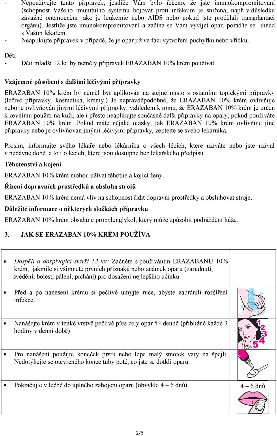 - Neaplikujte přípravek v případě, že je opar již ve fázi vytvoření puchýřku nebo vřídku. Děti - Děti mladší 12 let by neměly přípravek ERAZABAN 10% krém používat.