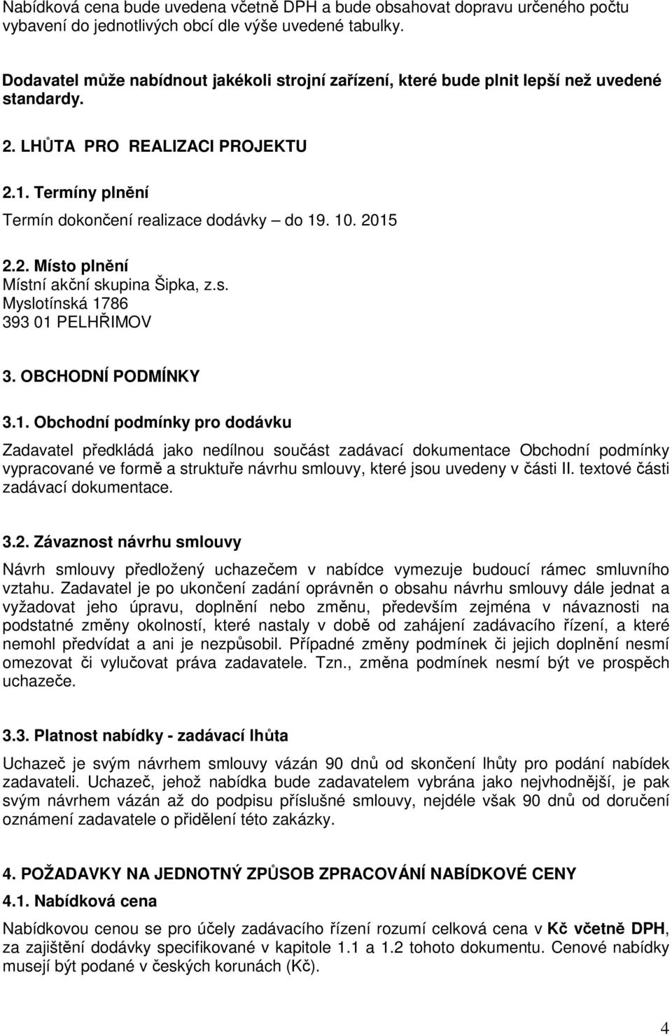 2015 2.2. Místo plnění Místní akční skupina Šipka, z.s. Myslotínská 1786 393 01 PELHŘIMOV 3. OBCHODNÍ PODMÍNKY 3.1. Obchodní podmínky pro dodávku Zadavatel předkládá jako nedílnou součást zadávací dokumentace Obchodní podmínky vypracované ve formě a struktuře návrhu smlouvy, které jsou uvedeny v části II.