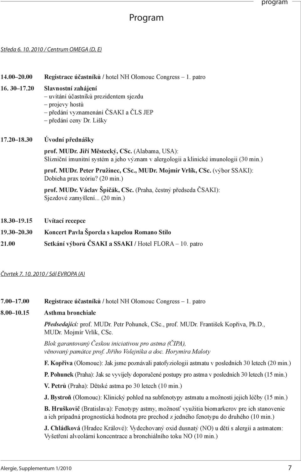 (Alabama, USA): Slizniční imunitní systém a jeho význam v alergologii a klinické imunologii (30 min.) prof. MUDr. Peter Pružinec, CSc., MUDr. Mojmír Vrlík, CSc. (výbor SSAKI): Dobieha prax teóriu?