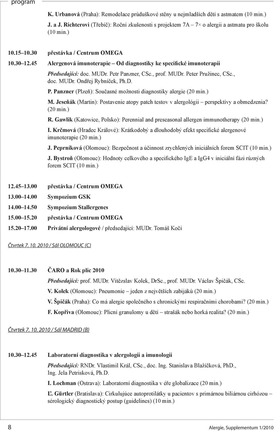 MUDr. Ondřej Rybníček, Ph.D. P. Panzner (Plzeň): Současné možnosti diagnostiky alergie (20 min.) M. Jeseňák (Martin): Postavenie atopy patch testov v alergológii perspektívy a obmedzenia? (20 min.) R.