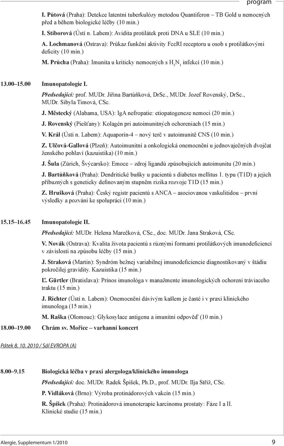 Průcha (Praha): Imunita u kriticky nemocných s H 1 N 1 infekcí (10 min.) 13.00 15.00 Imunopatologie I. Předsedající: prof. MUDr. Jiřina Bartůňková, DrSc., MUDr. Jozef Rovenský, DrSc., MUDr. Sibyla Timová, CSc.