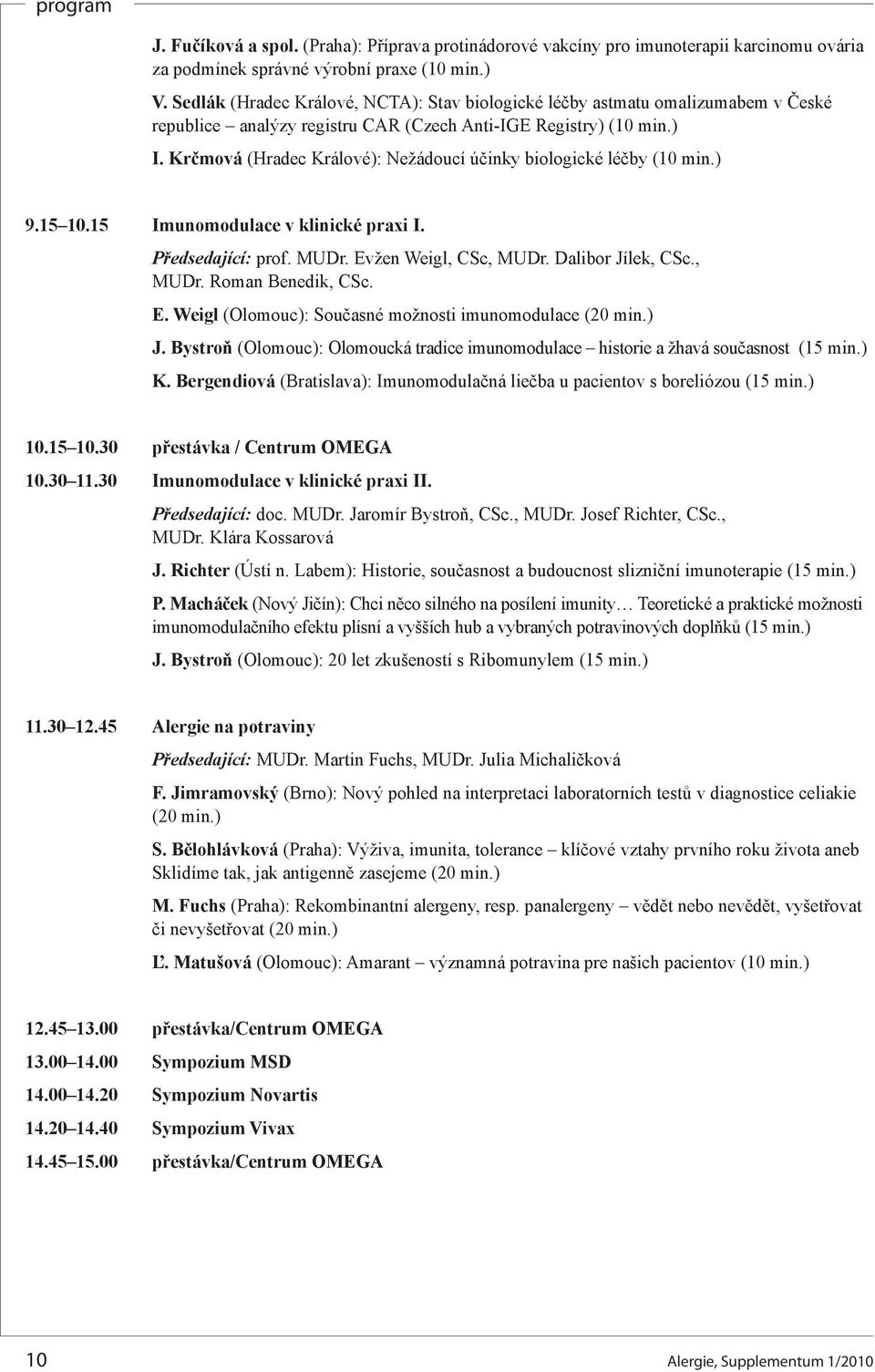 Krčmová (Hradec Králové): Nežádoucí účinky biologické léčby (10 min.) 9.15 10.15 Imunomodulace v klinické praxi I. Předsedající: prof. MUDr. Evžen Weigl, CSc, MUDr. Dalibor Jílek, CSc., MUDr. Roman Benedik, CSc.