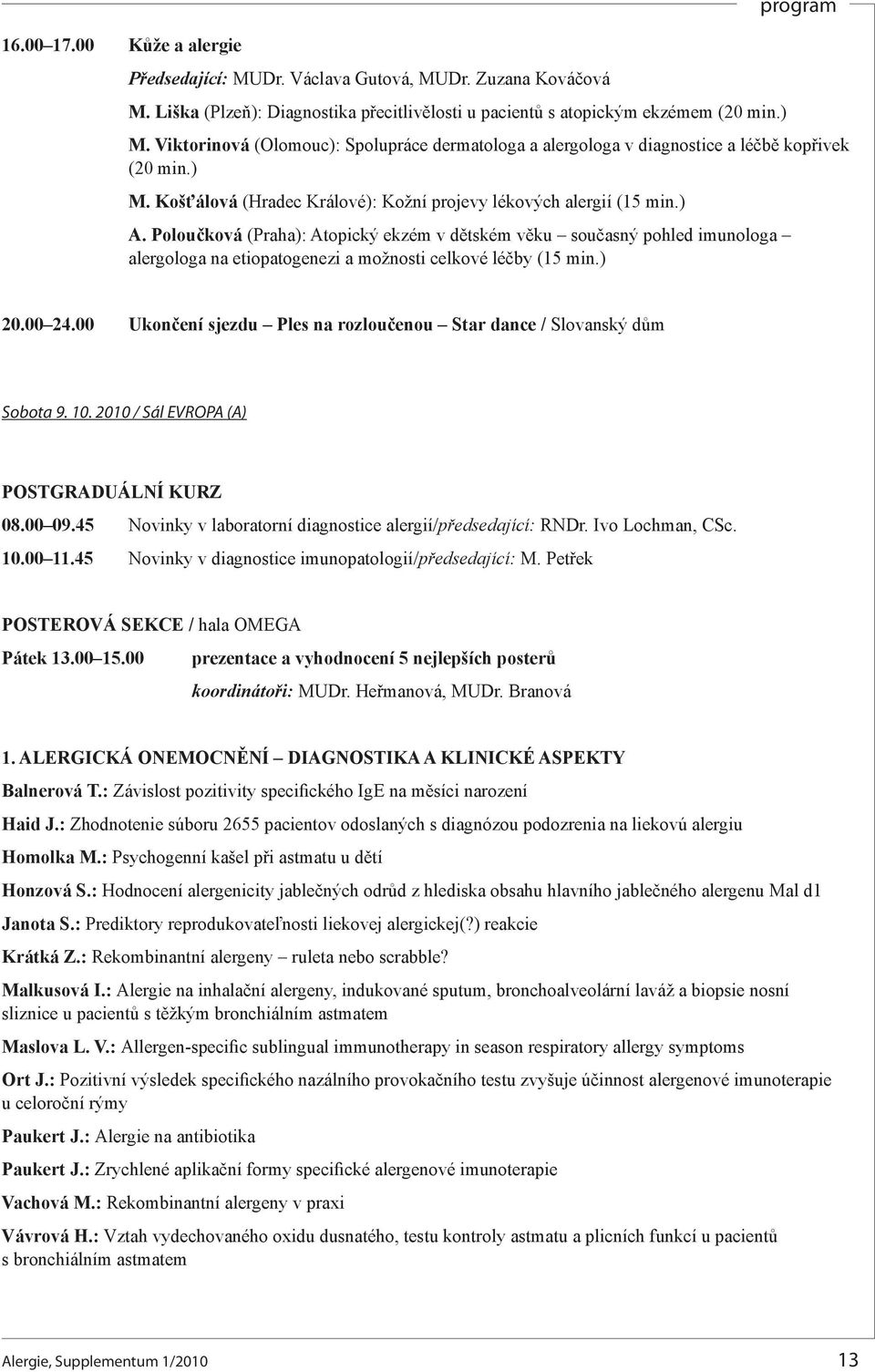 Poloučková (Praha): Atopický ekzém v dětském věku současný pohled imunologa alergologa na etiopatogenezi a možnosti celkové léčby (15 min.) 20.00 24.