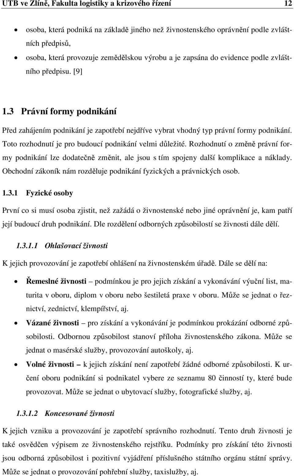 Toto rozhodnutí je pro budoucí podnikání velmi důležité. Rozhodnutí o změně právní formy podnikání lze dodatečně změnit, ale jsou s tím spojeny další komplikace a náklady.