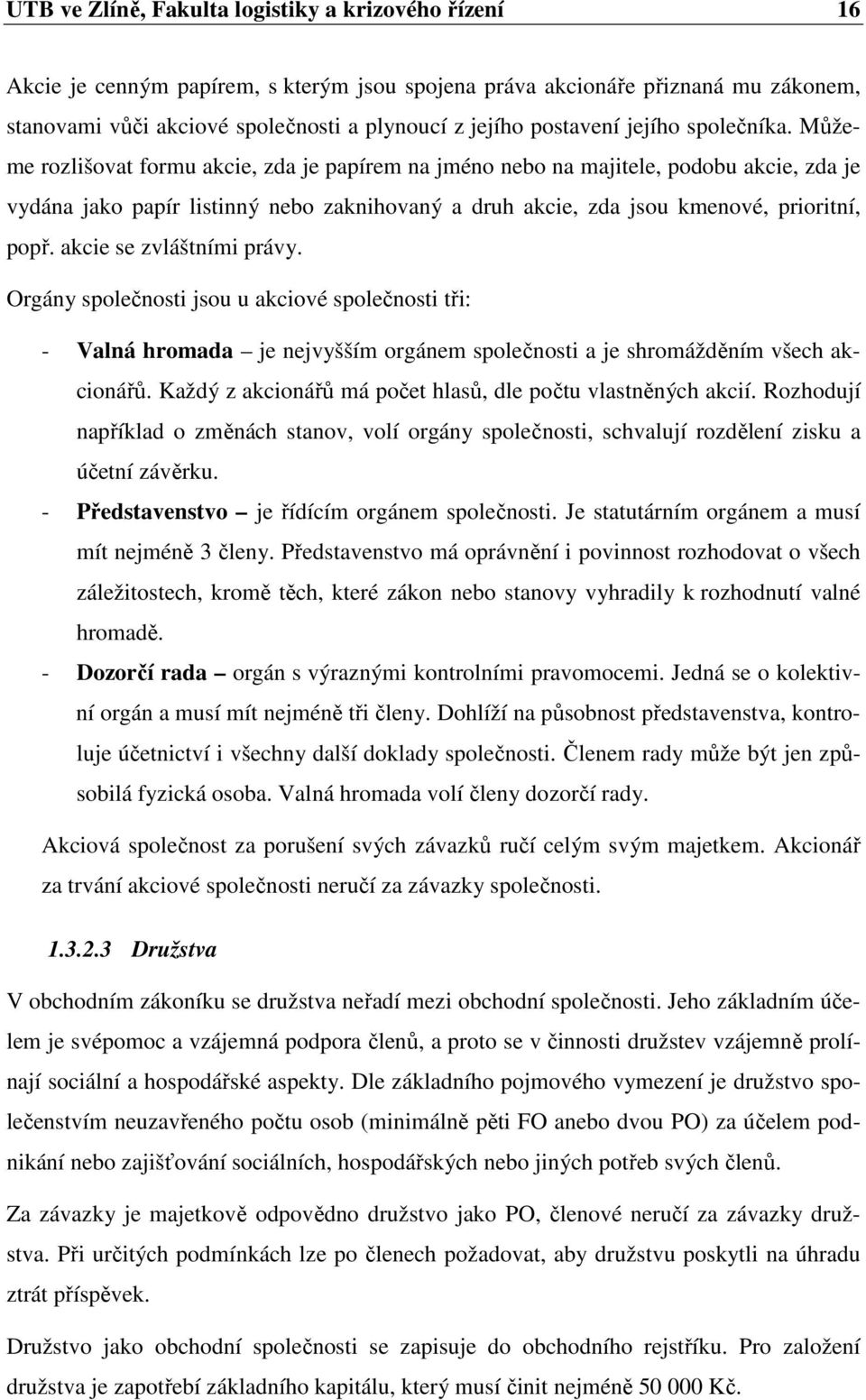 Můžeme rozlišovat formu akcie, zda je papírem na jméno nebo na majitele, podobu akcie, zda je vydána jako papír listinný nebo zaknihovaný a druh akcie, zda jsou kmenové, prioritní, popř.