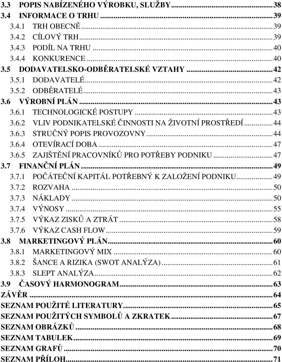 .. 44 3.6.4 OTEVÍRACÍ DOBA... 47 3.6.5 ZAJIŠTĚNÍ PRACOVNÍKŮ PRO POTŘEBY PODNIKU... 47 3.7 FINANČNÍ PLÁN... 49 3.7.1 POČÁTEČNÍ KAPITÁL POTŘEBNÝ K ZALOŽENÍ PODNIKU... 49 3.7.2 ROZVAHA... 50 3.7.3 NÁKLADY.