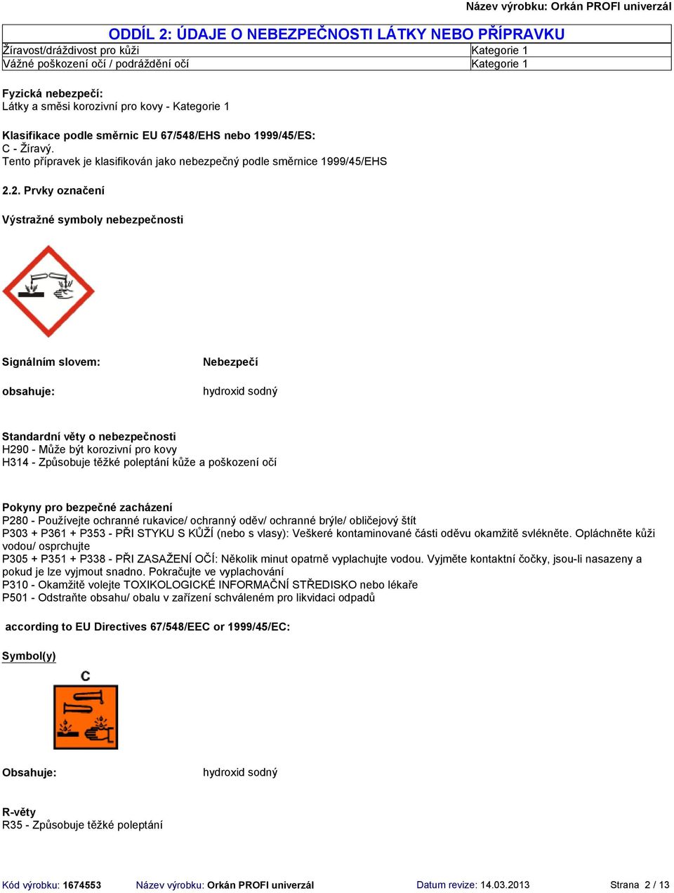 2. Prvky označení Výstražné symboly nebezpečnosti Signálním slovem: obsahuje: Nebezpečí Standardní věty o nebezpečnosti H290 - Může být korozivní pro kovy H314 - Způsobuje těžké poleptání kůže a