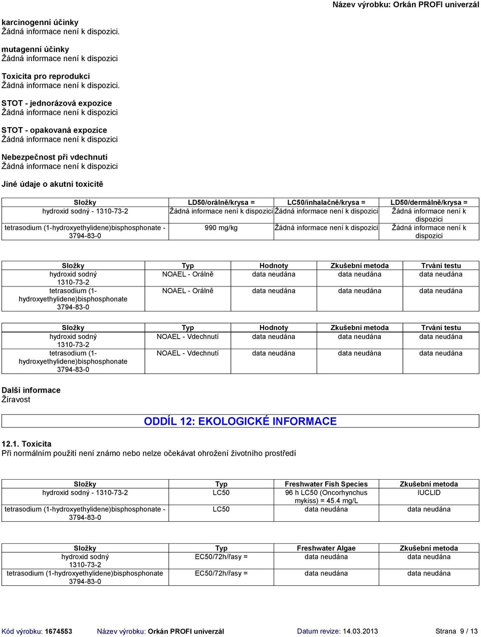 není k dispozici tetrasodium (1-hydroxyethylidene)bisphosphonate - 990 mg/kg Žádná informace není k dispozici Složky Typ Hodnoty Zkušební metoda Trvání testu NOAEL - Orálně data neudána data neudána