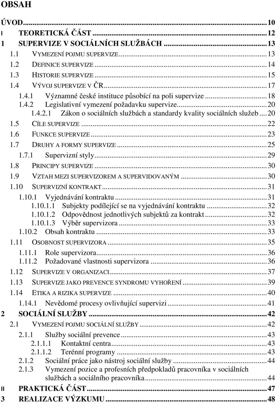 .. 20 1.5 CÍLE SUPERVIZE... 22 1.6 FUNKCE SUPERVIZE... 23 1.7 DRUHY A FORMY SUPERVIZE... 25 1.7.1 Supervizní styly... 29 1.8 PRINCIPY SUPERVIZE... 30 1.9 VZTAH MEZI SUPERVIZOREM A SUPERVIDOVANÝM.