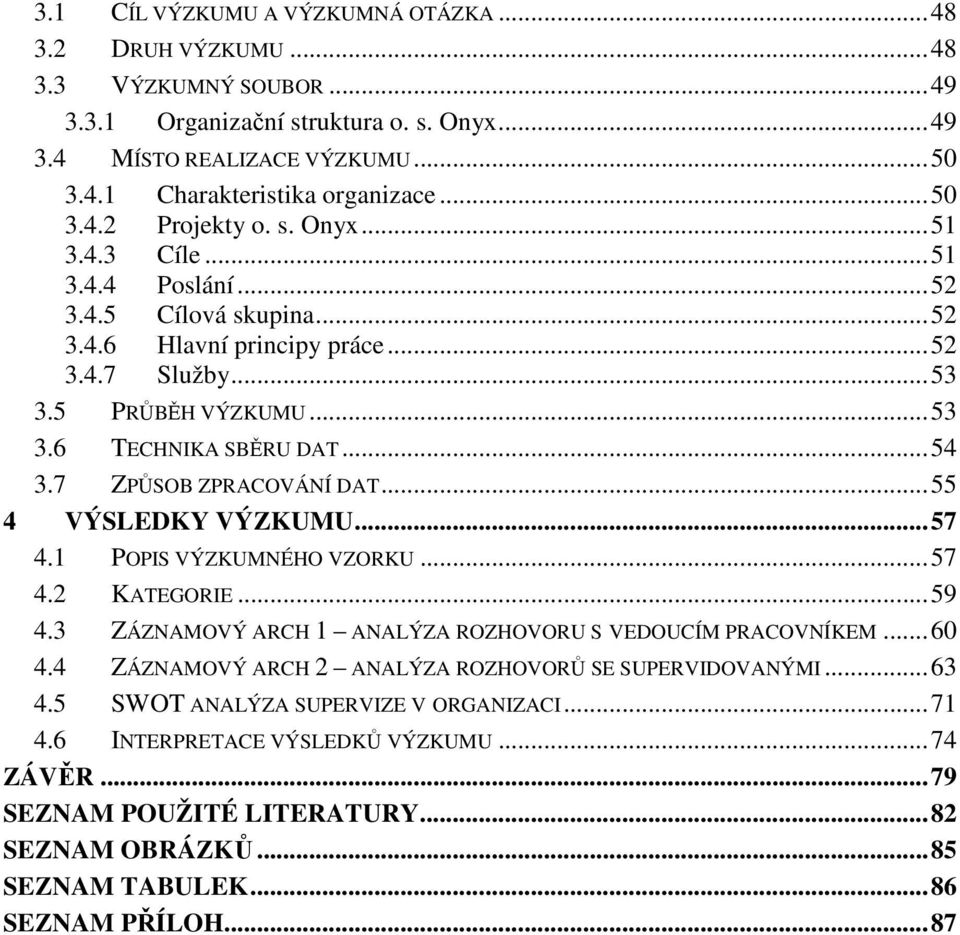 .. 54 3.7 ZPŮSOB ZPRACOVÁNÍ DAT... 55 4 VÝSLEDKY VÝZKUMU... 57 4.1 POPIS VÝZKUMNÉHO VZORKU... 57 4.2 KATEGORIE... 59 4.3 ZÁZNAMOVÝ ARCH 1 ANALÝZA ROZHOVORU S VEDOUCÍM PRACOVNÍKEM... 60 4.