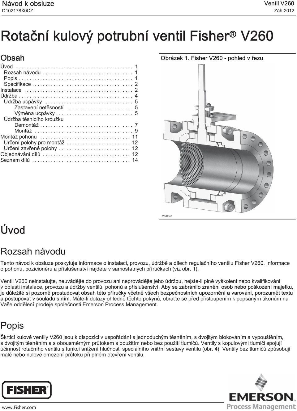 .. 14 Obrázek 1. Fisher V260 - pohled v řezu W6365 2 Úvod Rozsah návodu Tento návod k obsluze poskytuje informace o instalaci, provozu, údržbě a dílech regulačního ventilu Fisher V260.