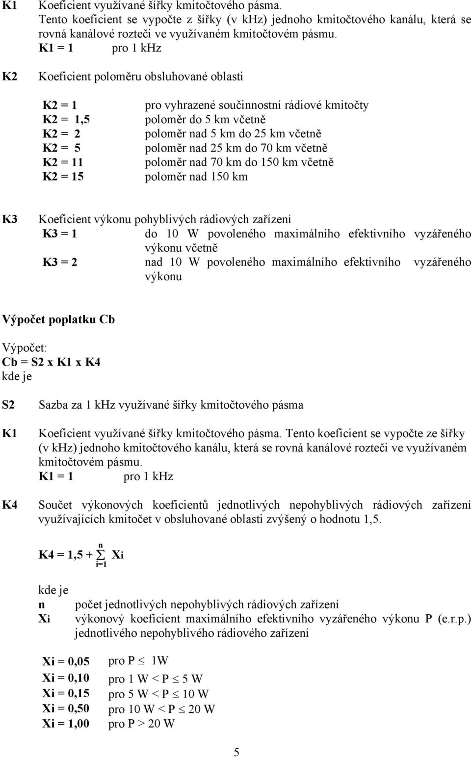 včetně poloměr nad 25 km do 70 km včetně poloměr nad 70 km do 150 km včetně poloměr nad 150 km K3 Koeficient výkonu pohyblivých rádiových zařízení K3 = 1 do 10 W povoleného maximálního efektivního