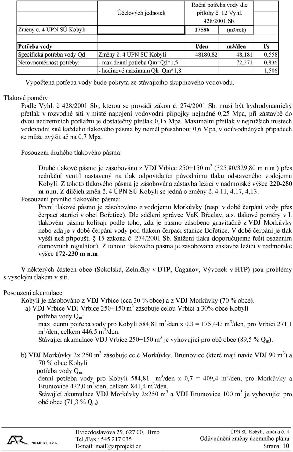 denní potřeba Qm=Qd*1,5 72,271 0,836 - hodinové maximum Qh=Qm*1,8 1,506 Vypočtená potřeba vody bude pokryta ze stávajícího skupinového vodovodu. Tlakové poměry: Podle Vyhl. č 428/2001 Sb.