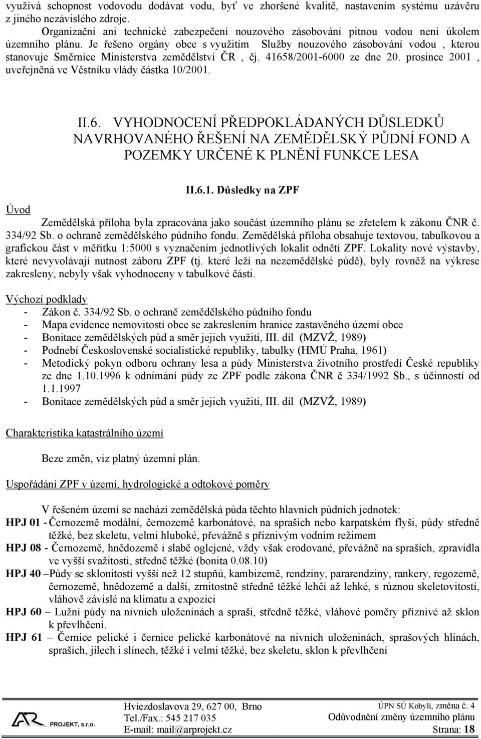 Je řešeno orgány obce s využitím Služby nouzového zásobování vodou, kterou stanovuje Směrnice Ministerstva zemědělství ČR, čj. 41658/2001-6000 ze dne 20.